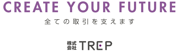 CREATE YOUR FUTURE 全ての取引を支えます - 株式会社TREP